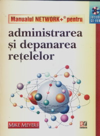Manualul network+ pentru administrarea si depanarea retelelor + CD-rom - Mike Meyers