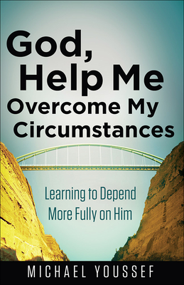 God, Help Me Overcome My Circumstances: Learning to Depend More Fully on Him - Michael Youssef