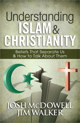 Understanding Islam and Christianity: Beliefs That Separate Us and How to Talk about Them - Josh Mcdowell