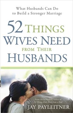 Coperta cărții '52 Things Wives Need from Their Husbands: What Husbands Can Do to Build a Stronger Marriage - Jay Payleitner'
