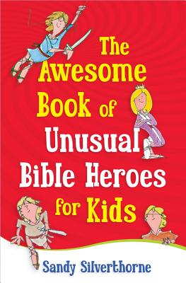 The Awesome Book of Unusual Bible Heroes for Kids - Sandy Silverthorne