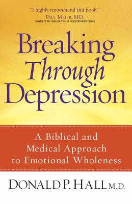 Breaking Through Depression: A Biblical and Medical Approach to Emotional Wholeness - Donald P. Md Hall