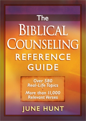 The Biblical Counseling Reference Guide: Over 580 Real-Life Topics * More Than 11,000 Relevant Verses - June Hunt