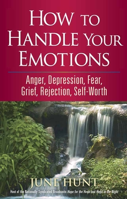 How to Handle Your Emotions: Anger, Depression, Fear, Grief, Rejection, Self-Worth - June Hunt