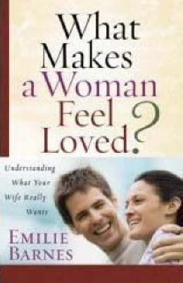 What Makes a Woman Feel Loved?: Understanding What Your Wife Really Wants - Emilie Barnes