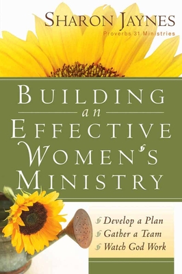 Building an Effective Women's Ministry: *Develop a Plan *Gather a Team * Watch God Work - Sharon Jaynes