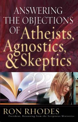 Answering the Objections of Atheists, Agnostics, & Skeptics - Ron Rhodes