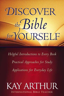 Discover the Bible for Yourself: *Helpful Introductions to Every Book *Practical Approaches for Study *Applications for Everyday Life - Kay Arthur