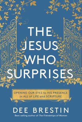 The Jesus Who Surprises: Opening Our Eyes to His Presence in All of Life and Scripture - Dee Brestin