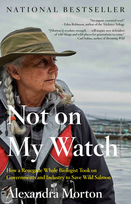 Not on My Watch: How a Renegade Whale Biologist Took on Governments and Industry to Save Wild Salmon - Alexandra Morton