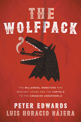 The Wolfpack: The Millennial Mobsters Who Brought Chaos and the Cartels to the Canadian Underworld - Peter Edwards