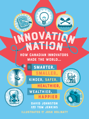 Innovation Nation: How Canadian Innovators Made the World Smarter, Smaller, Kinder, Safer, Healthier, Wealthier, Happier - David Johnston