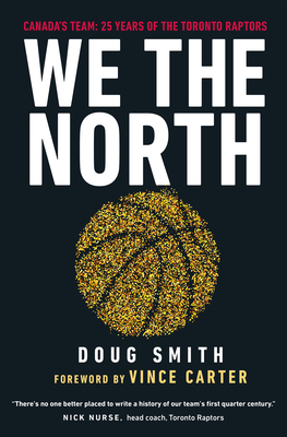 We the North: Canada's Team: 25 Years of the Toronto Raptors - Doug Smith