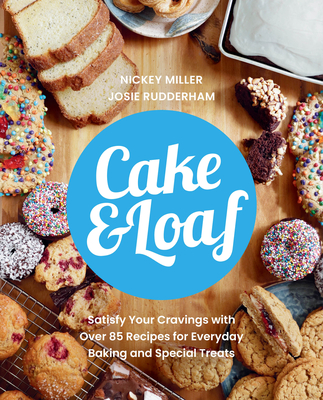 Cake & Loaf: Satisfy Your Cravings with Over 85 Recipes for Everyday Baking and Sweet Treats - Nickey Miller