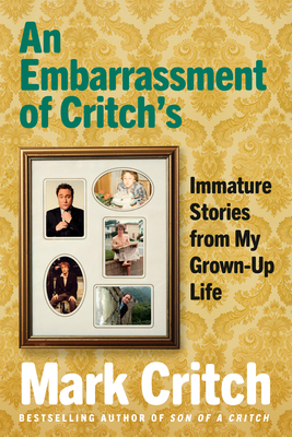 An Embarrassment of Critch's: Immature Stories from My Grown-Up Life - Mark Critch