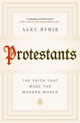 Protestants: The Faith That Made the Modern World - Alec Ryrie