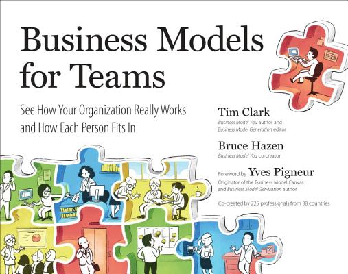 Business Models for Teams: See How Your Organization Really Works and How Each Person Fits in - Tim Clark