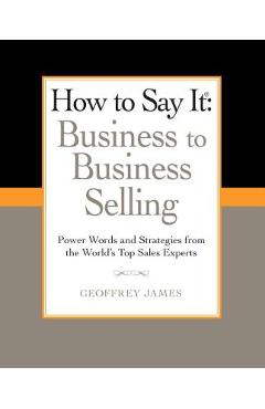 Coperta cărții 'How to Say It: Business to Business Selling: Power Words and Strategies from the World's Top Sales Experts - Geoffrey'