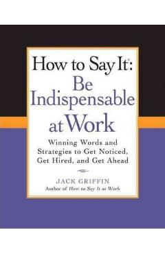 Coperta cărții 'How to Say It: Be Indispensable at Work: Winning Words and Strategies to Get Noticed, Get Hired, Andget Ahead - Jack'