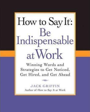 Coperta cărții 'How to Say It: Be Indispensable at Work: Winning Words and Strategies to Get Noticed, Get Hired, Andget Ahead - Jack'