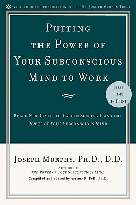 Putting the Power of Your Subconscious Mind to Work: Reach New Levels of Career Success Using the Power of Your Subconscious Mind - Joseph Murphy