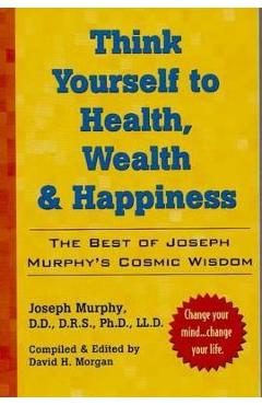 Coperta cărții 'Think Yourself to Health, Wealth & Happiness: The Best of Dr. Joseph Murphy's Cosmic Wisdom - Joseph Murphy'