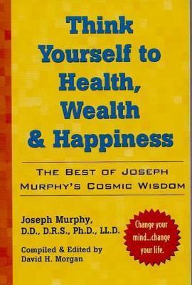 Think Yourself to Health, Wealth & Happiness: The Best of Dr. Joseph Murphy's Cosmic Wisdom - Joseph Murphy