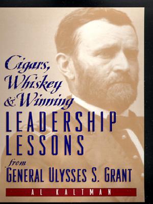 Cigars, Whiskey and Winning: Leadership Lessons from General Ulysses S. Grant - Al Kaltman