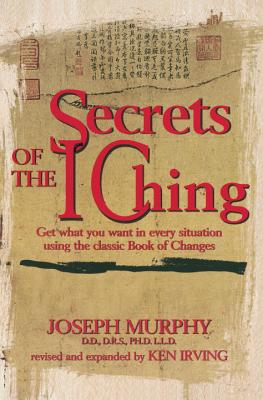Secrets of the I Ching: Get What You Want in Every Situation Using the Classic Book of Changes - Joseph Murphy