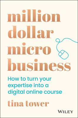 Million Dollar Micro Business: How to Turn Your Expertise Into a Digital Online Course - Tina Tower