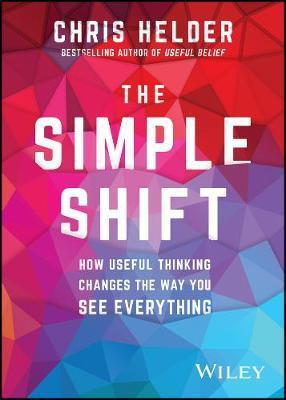 The Simple Shift: How Useful Thinking Changes the Way You See Everything - Chris Helder