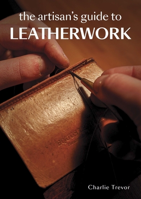 The Artisan's Guide to Leatherwork - Charlie Trevor