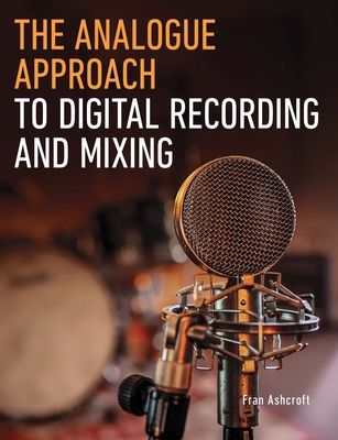 The Analogue Approach to Digital Recording and Mixing - Fran Ashcroft