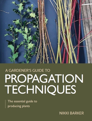 Propagation Techniques: The Essential Guide to Producing Plants - Nikki Barker