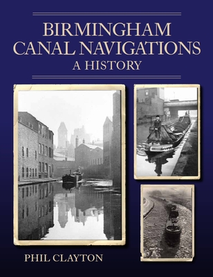 Birmingham Canal Navigations: A History - Phil Clayton