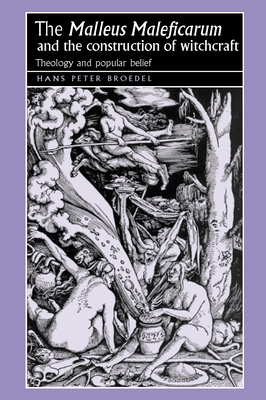 The 'Malleus Maleficarum' and the Construction of Witchcraft: Theology and Popular Belief - Hans Broedel