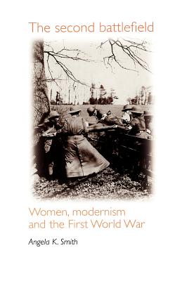 The Second Battlefield: Women, Modernism and the First World War - Angela Smith