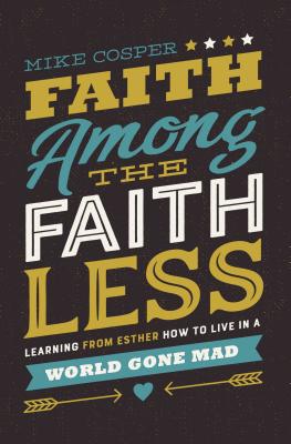 Faith Among the Faithless: Learning from Esther How to Live in a World Gone Mad - Mike Cosper