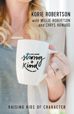Strong and Kind: Raising Kids of Character - Korie Robertson