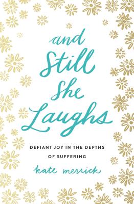 And Still She Laughs: Defiant Joy in the Depths of Suffering - Kate Merrick