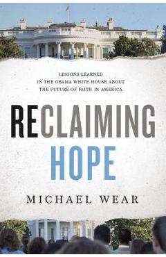 Poza produsului Reclaiming Hope: Lessons Learned in the Obama White House about the Future of Faith in America - Michael R. Wear