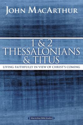 1 and 2 Thessalonians and Titus: Living Faithfully in View of Christ's Coming - John F. Macarthur