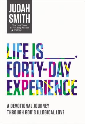 Life Is _____ Forty-Day Experience: A Devotional Journey Through God's Illogical Love - Judah Smith