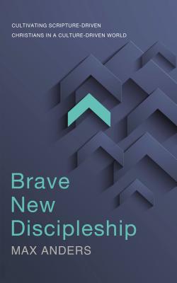 Brave New Discipleship: Cultivating Scripture-Driven Christians in a Culture-Driven World - Max Anders