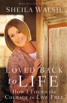Loved Back to Life: How I Found the Courage to Live Free - Sheila Walsh