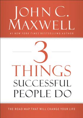 3 Things Successful People Do: The Road Map That Will Change Your Life - John C. Maxwell