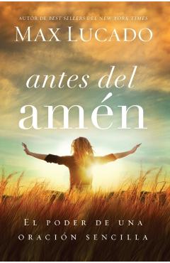 Antes del Amen: El Poder de Una Oracion Sencilla = Before Amen - Max Lucado