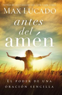Antes del Amen: El Poder de Una Oracion Sencilla = Before Amen - Max Lucado