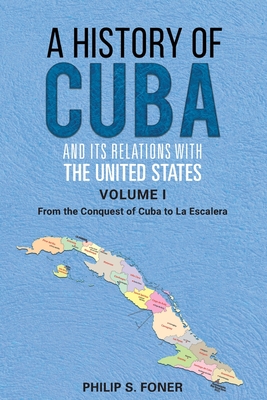 A History of Cuba and its Relations with the United States, Vol 1 1492-1845: From the Conquest of Cuba to La Escalera - Phillip Sheldon Foner