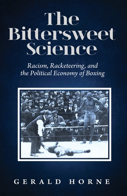 The Bittersweet Science: racism, racketeering and the political economy of boxing - Gerald Horne
